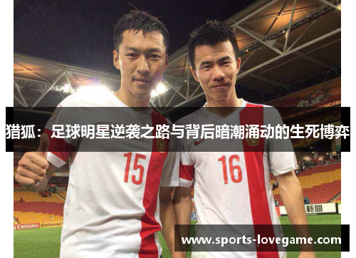 猎狐:足球明星逆袭之路与背后暗潮涌动的生死博弈 猎狐:足球明星逆袭之路与背后暗潮涌动的生死博弈