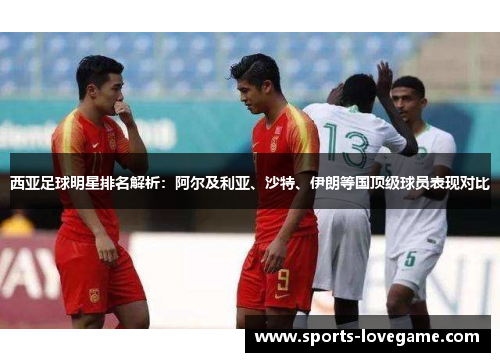西亚足球明星排名解析：阿尔及利亚、沙特、伊朗等国顶级球员表现对比