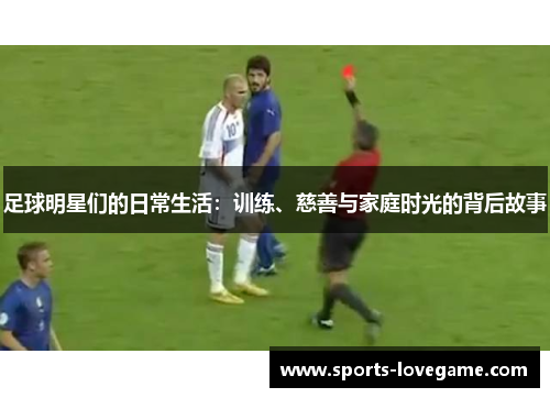 足球明星们的日常生活:训练、慈善与家庭时光的背后故事 足球明星们的日常生活:训练、慈善与家庭时光的背后故事