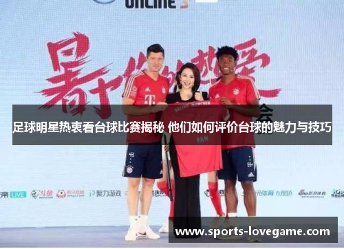 足球明星热衷看台球比赛揭秘 他们如何评价台球的魅力与技巧