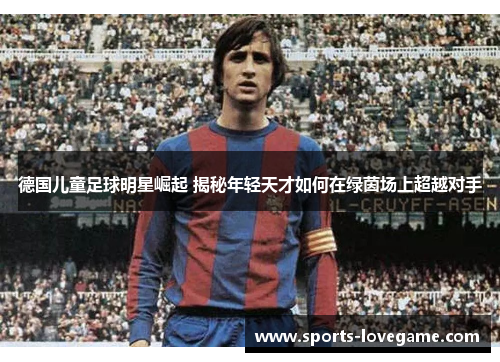 德国儿童足球明星崛起 揭秘年轻天才如何在绿茵场上超越对手