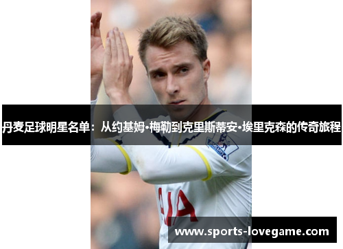 丹麦足球明星名单：从约基姆·梅勒到克里斯蒂安·埃里克森的传奇旅程