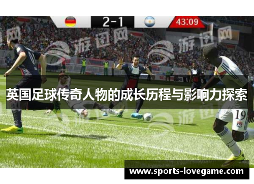 英国足球传奇人物的成长历程与影响力探索