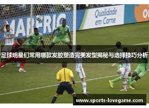 足球明星们常用哪款发胶塑造完美发型揭秘与选择技巧分析