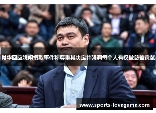 肖华回应姚明捐款事件称尊重其决定并强调每个人有权做慈善贡献