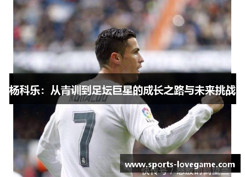 杨科乐：从青训到足坛巨星的成长之路与未来挑战