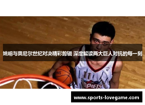 姚明与奥尼尔世纪对决精彩剪辑 深度解读两大巨人对抗的每一刻