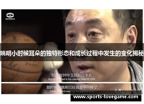 姚明小时候耳朵的独特形态和成长过程中发生的变化揭秘