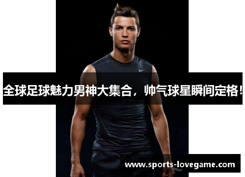 全球足球魅力男神大集合，帅气球星瞬间定格！