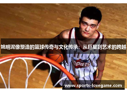 姚明泥像塑造的篮球传奇与文化传承:从巨星到艺术的跨越 姚明泥像塑造的篮球传奇与文化传承:从巨星到艺术的跨越