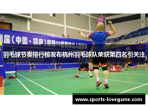 羽毛球节奏排行榜发布杭州羽毛球队荣获第四名引关注
