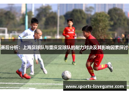 赛后分析：上海足球队与重庆足球队的耐力对决及其影响因素探讨