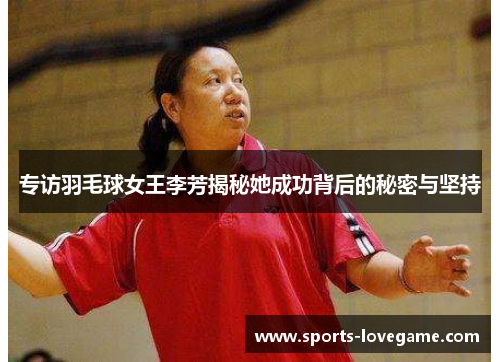 专访羽毛球女王李芳揭秘她成功背后的秘密与坚持