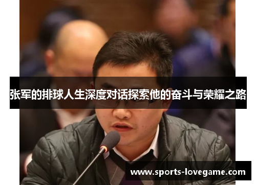 张军的排球人生深度对话探索他的奋斗与荣耀之路