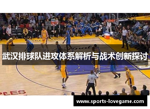 武汉排球队进攻体系解析与战术创新探讨