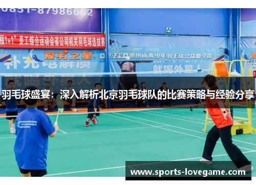 羽毛球盛宴：深入解析北京羽毛球队的比赛策略与经验分享