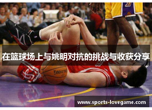 在篮球场上与姚明对抗的挑战与收获分享