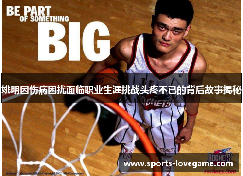 姚明因伤病困扰面临职业生涯挑战头疼不已的背后故事揭秘
