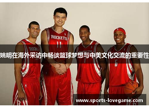 姚明在海外采访中畅谈篮球梦想与中美文化交流的重要性