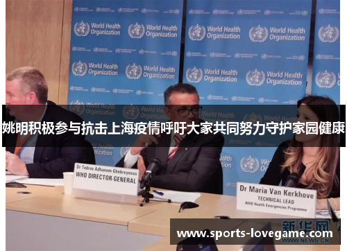 姚明积极参与抗击上海疫情呼吁大家共同努力守护家园健康