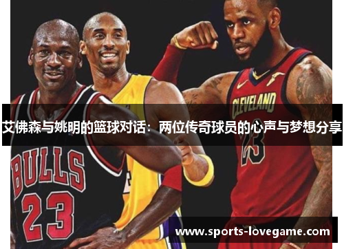 艾佛森与姚明的篮球对话：两位传奇球员的心声与梦想分享