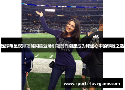 足球明星双排项链闪耀登场引领时尚潮流成为球迷心中的珍藏之选