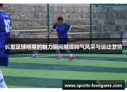 长发足球明星的魅力瞬间展现帅气风采与运动激情