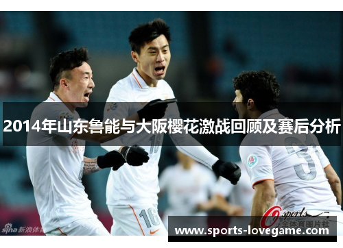 2014年山东鲁能与大阪樱花激战回顾及赛后分析