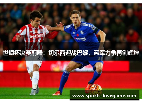 世俱杯决赛前瞻：切尔西迎战巴黎，蓝军力争再创辉煌