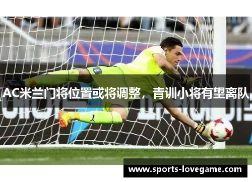 AC米兰门将位置或将调整，青训小将有望离队