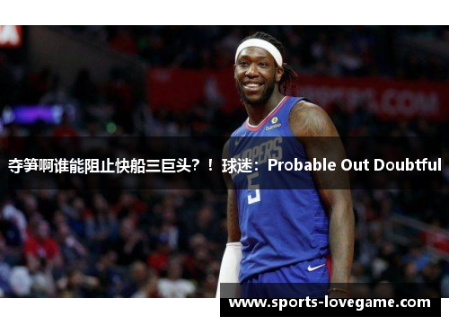 夺笋啊谁能阻止快船三巨头？！球迷：Probable Out Doubtful