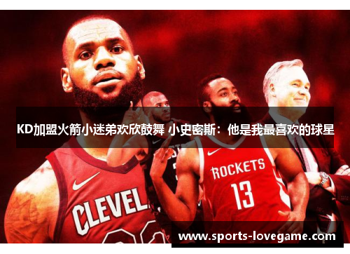 KD加盟火箭小迷弟欢欣鼓舞 小史密斯：他是我最喜欢的球星