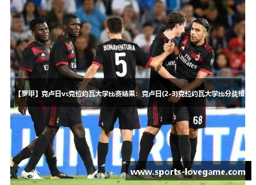 【罗甲】克卢日vs克拉约瓦大学比赛结果：克卢日(2-3)克拉约瓦大学比分战报