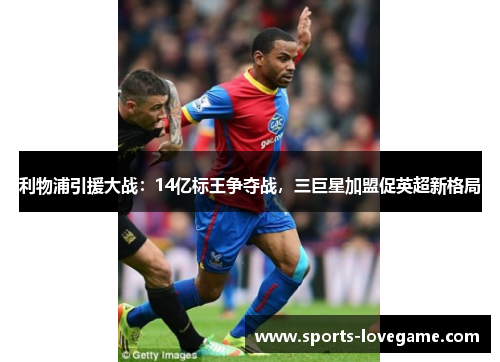 利物浦引援大战：14亿标王争夺战，三巨星加盟促英超新格局