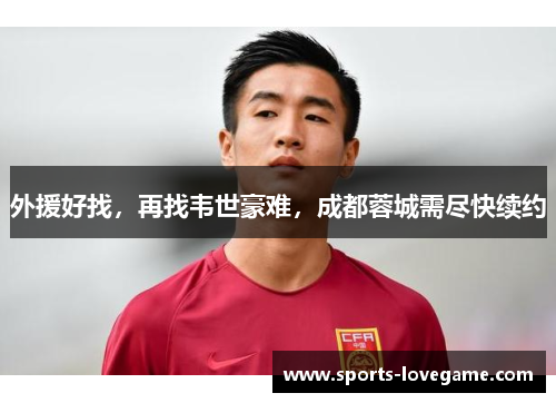 外援好找，再找韦世豪难，成都蓉城需尽快续约