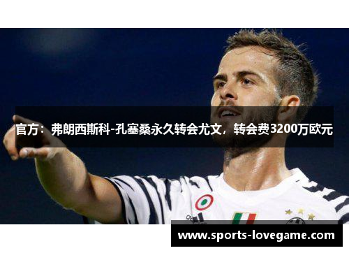 官方：弗朗西斯科-孔塞桑永久转会尤文，转会费3200万欧元