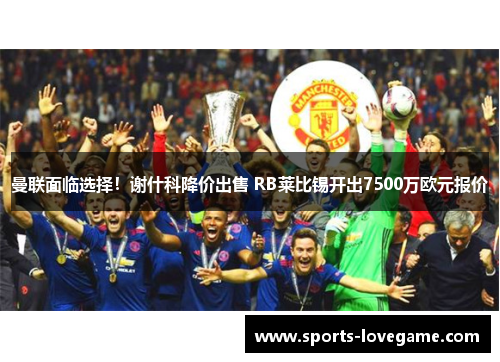 曼联面临选择！谢什科降价出售 RB莱比锡开出7500万欧元报价