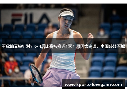 王欣瑜又被针对？6-4后比赛被推迟1天！原因太离谱，中国莎娃不解