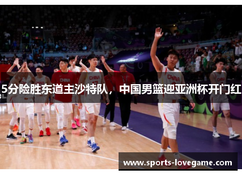 5分险胜东道主沙特队，中国男篮迎亚洲杯开门红