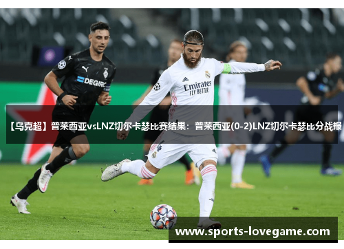 【乌克超】普莱西亚vsLNZ切尔卡瑟比赛结果：普莱西亚(0-2)LNZ切尔卡瑟比分战报