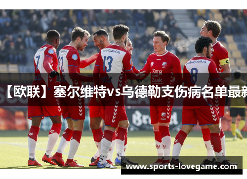 【欧联】塞尔维特vs乌德勒支伤病名单最新